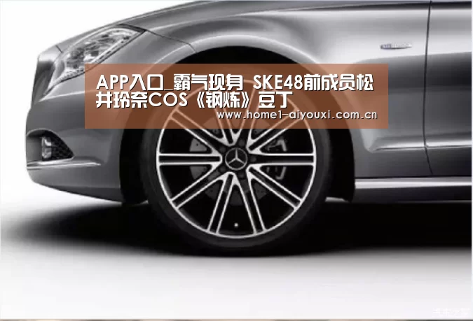 APP入口_霸气现身 SKE48前成员松井玲奈COS《钢炼》豆丁